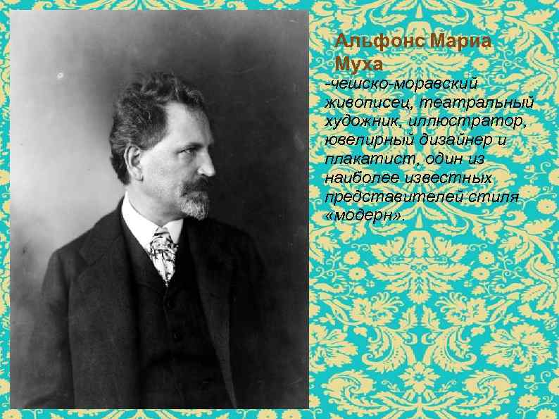 Альфонс Мариа Муха -чешско-моравский живописец, театральный художник, иллюстратор, ювелирный дизайнер и плакатист, один из