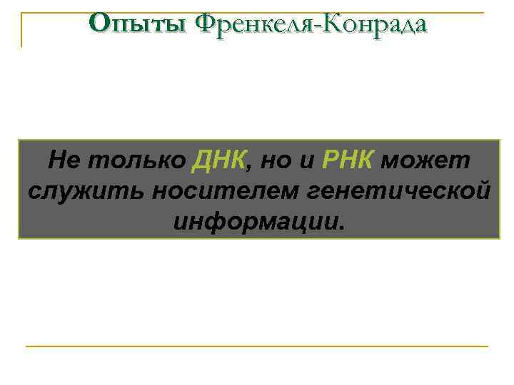 Опыты Френкеля-Конрада Не только ДНК, но и РНК может служить носителем генетической информации. 