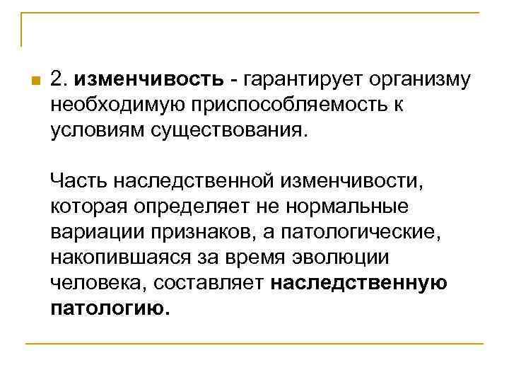n 2. изменчивость - гарантирует организму необходимую приспособляемость к условиям существования. Часть наследственной изменчивости,
