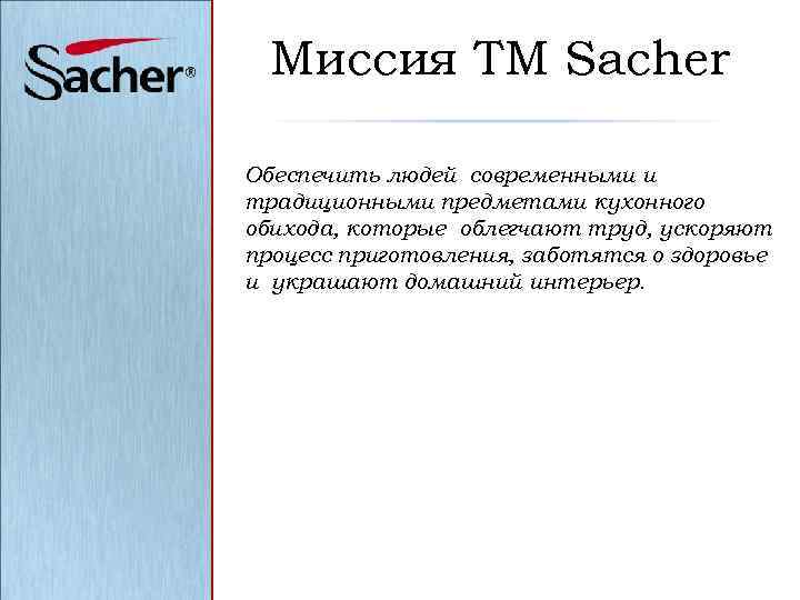 Миссия ТМ Sacher Обеспечить людей современными и традиционными предметами кухонного обихода, которые облегчают труд,