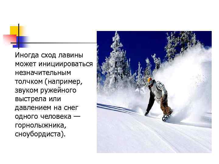 Иногда сход лавины может инициироваться незначительным толчком (например, звуком ружейного выстрела или давлением на