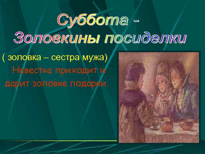( золовка – сестра мужа) Невестка приходит и дарит золовке подарки. 