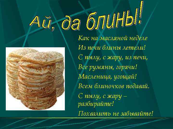 Как на масляной неделе Из печи блины летели! С пылу, с жару, из печи,