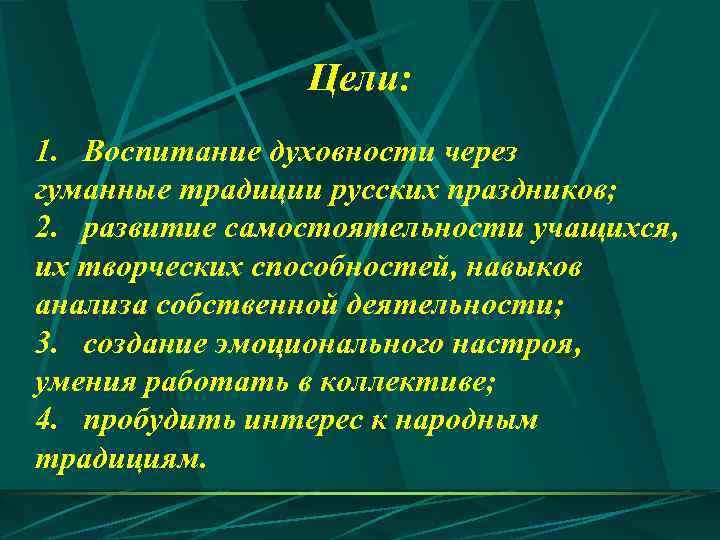 Цели: 1. Воспитание духовности через гуманные традиции русских праздников; 2. развитие самостоятельности учащихся, их