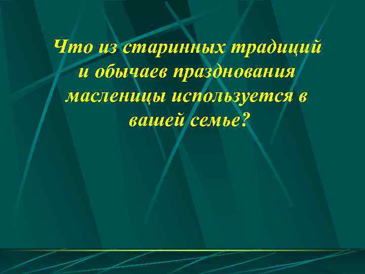 Что из старинных традиций и обычаев празднования масленицы используется в вашей семье? 