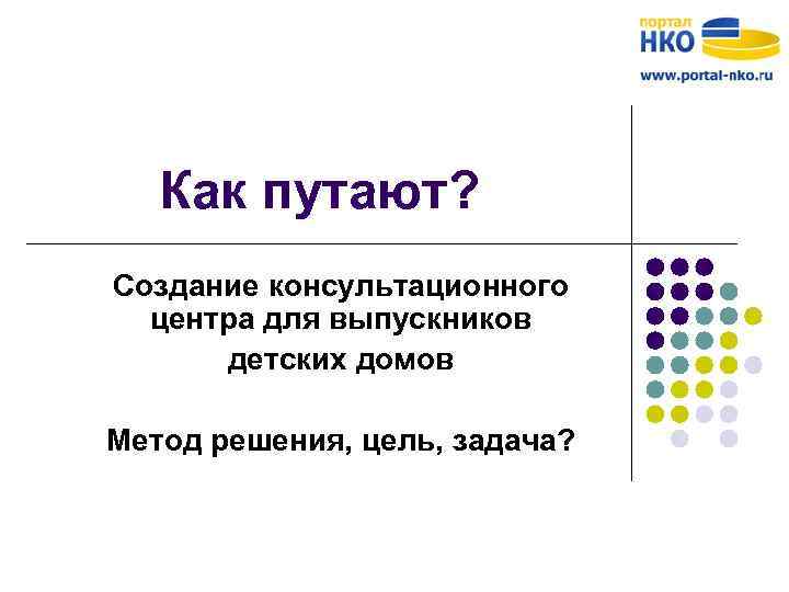 Как путают? Создание консультационного центра для выпускников детских домов Метод решения, цель, задача? 