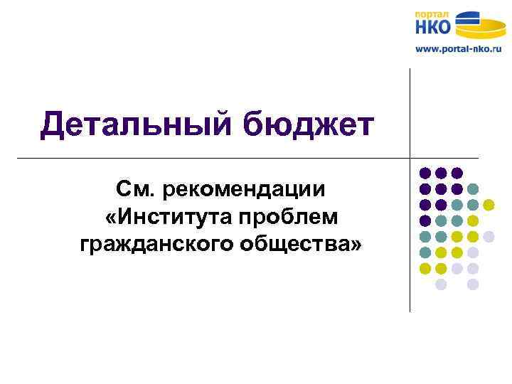 Детальный бюджет См. рекомендации «Института проблем гражданского общества» 