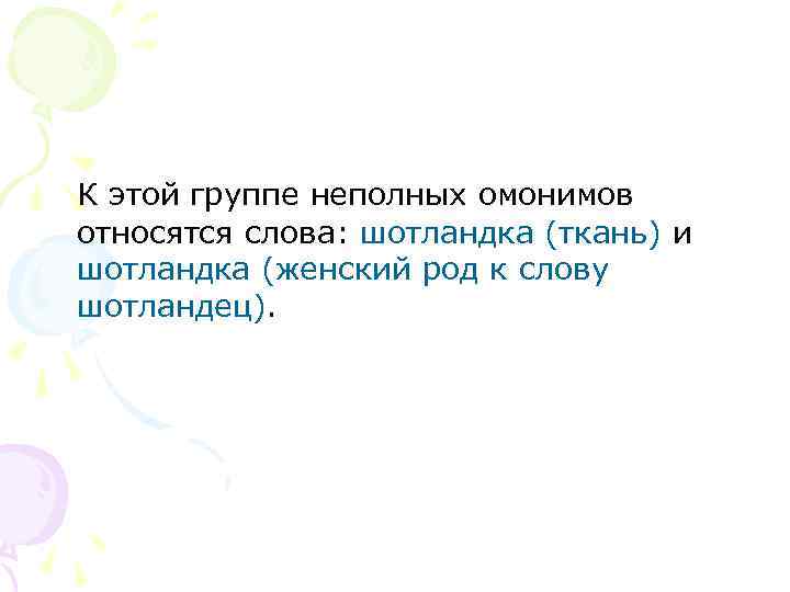 К этой группе неполных омонимов относятся слова: шотландка (ткань) и шотландка (женский род к