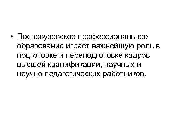  • Послевузовское профессиональное образование играет важнейшую роль в подготовке и переподготовке кадров высшей