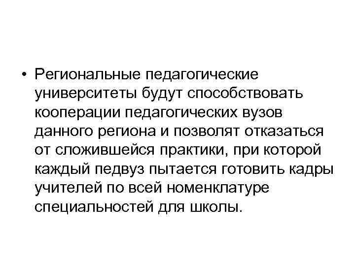  • Региональные педагогические университеты будут способствовать кооперации педагогических вузов данного региона и позволят