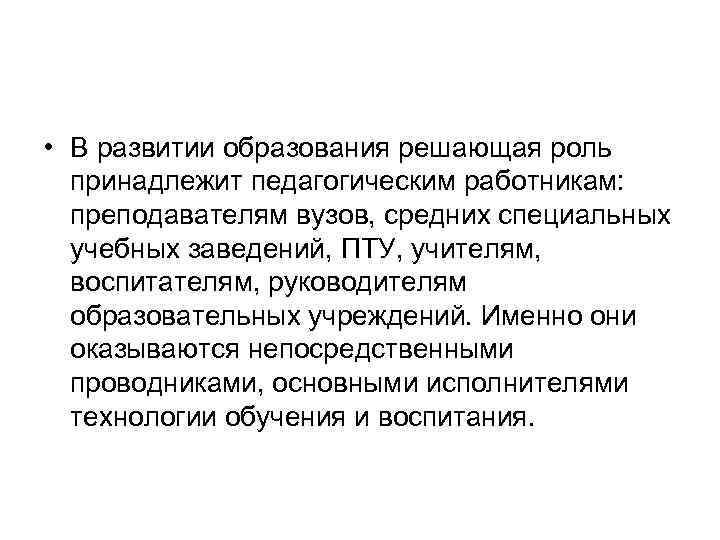  • В развитии образования решающая роль принадлежит педагогическим работникам: преподавателям вузов, средних специальных