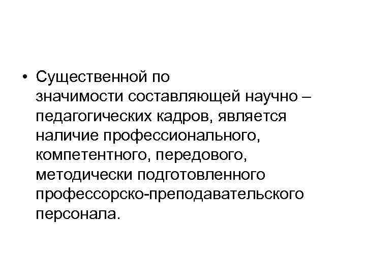  • Существенной по значимости составляющей научно – педагогических кадров, является наличие профессионального, компетентного,