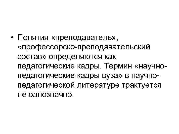  • Понятия «преподаватель» , «профессорско преподавательский состав» определяются как педагогические кадры. Термин «научно