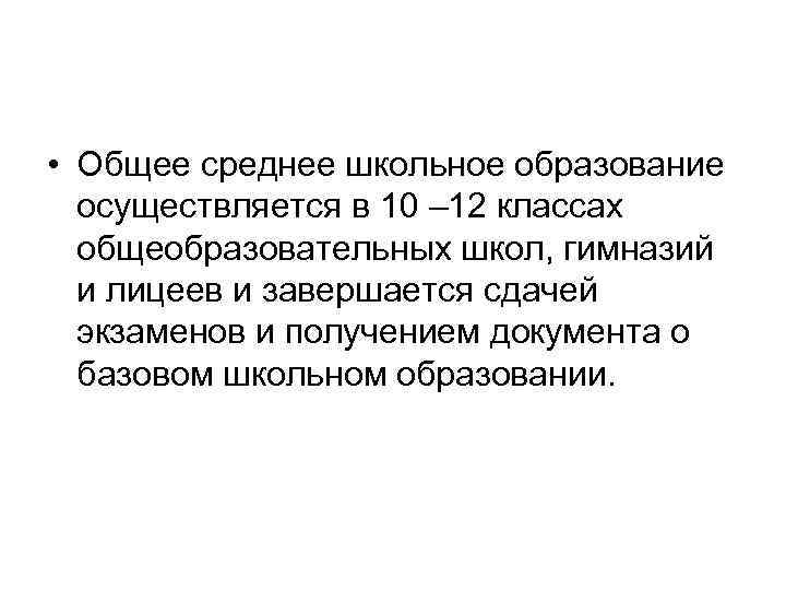  • Общее среднее школьное образование осуществляется в 10 – 12 классах общеобразовательных школ,