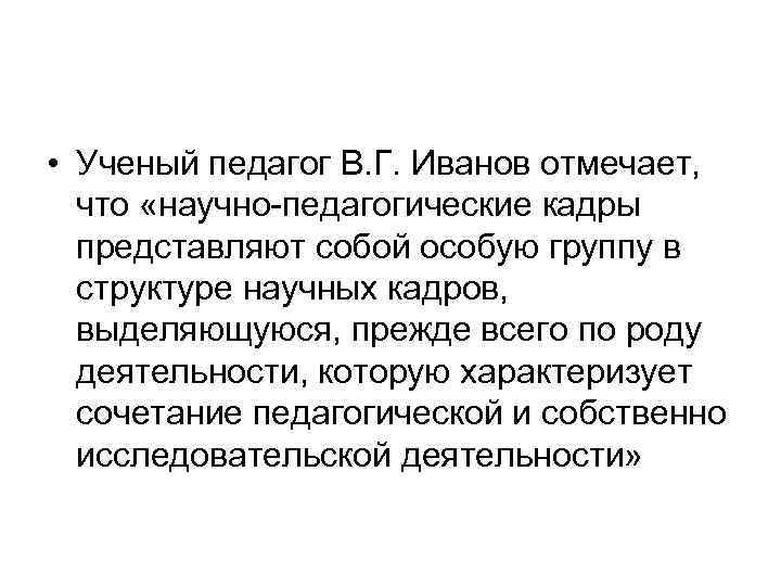  • Ученый педагог В. Г. Иванов отмечает, что «научно педагогические кадры представляют собой