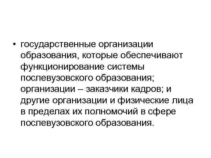  • государственные организации образования, которые обеспечивают функционирование системы послевузовского образования; организации – заказчики