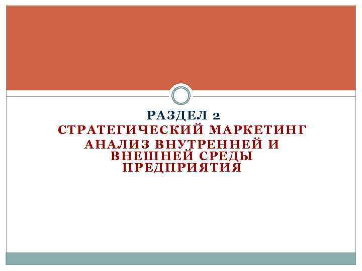 РАЗДЕЛ 2 СТРАТЕГИЧЕСКИЙ МАРКЕТИНГ АНАЛИЗ ВНУТРЕННЕЙ И ВНЕШНЕЙ СРЕДЫ ПРЕДПРИЯТИЯ 