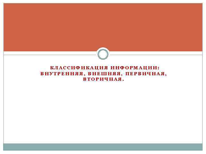 КЛАССИФИКАЦИЯ ИНФОРМАЦИИ: ВНУТРЕННЯЯ, ВНЕШНЯЯ, ПЕРВИЧНАЯ, ВТОРИЧНАЯ. 