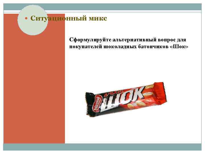  Ситуационный микс Сформулируйте альтернативный вопрос для покупателей шоколадных батончиков «Шок» 