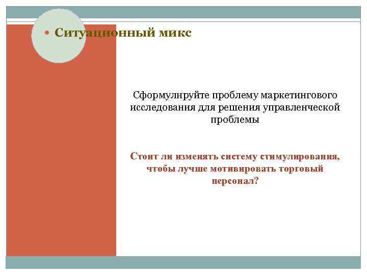  Ситуационный микс Сформулируйте проблему маркетингового исследования для решения управленческой проблемы Стоит ли изменять