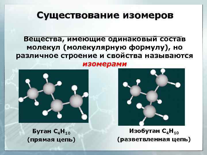 Существование изомеров Вещества, имеющие одинаковый состав молекул (молекулярную формулу), но различное строение и свойства