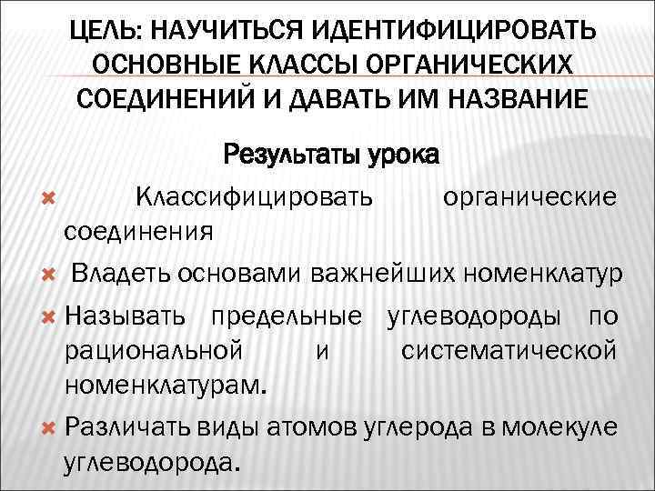 ЦЕЛЬ: НАУЧИТЬСЯ ИДЕНТИФИЦИРОВАТЬ ОСНОВНЫЕ КЛАССЫ ОРГАНИЧЕСКИХ СОЕДИНЕНИЙ И ДАВАТЬ ИМ НАЗВАНИЕ Результаты урока Классифицировать