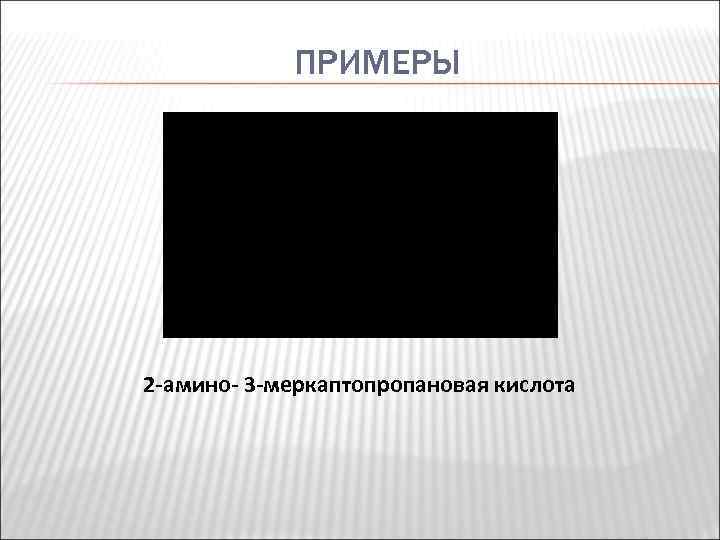 ПРИМЕРЫ 2 -амино- 3 -меркаптопропановая кислота 