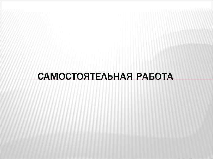 САМОСТОЯТЕЛЬНАЯ РАБОТА 