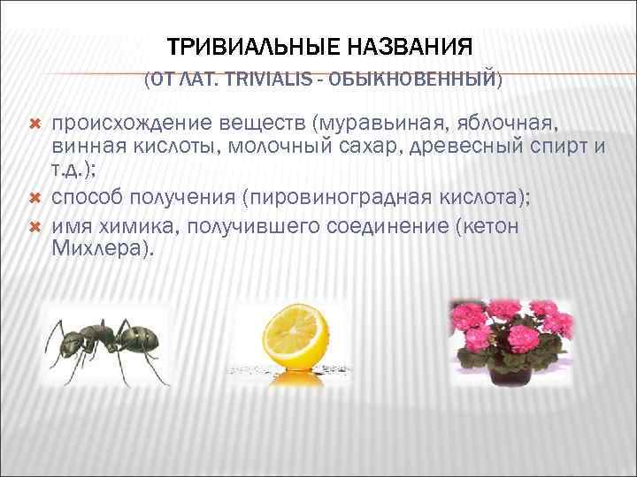 ТРИВИАЛЬНЫЕ НАЗВАНИЯ (ОТ ЛАТ. TRIVIALIS - ОБЫКНОВЕННЫЙ) происхождение веществ (муравьиная, яблочная, винная кислоты, молочный