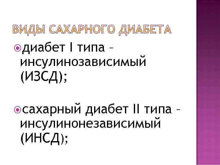 диабет I типа – инсулинозависимый (ИЗСД); сахарный диабет II типа – инсулинонезависимый (ИНСД);