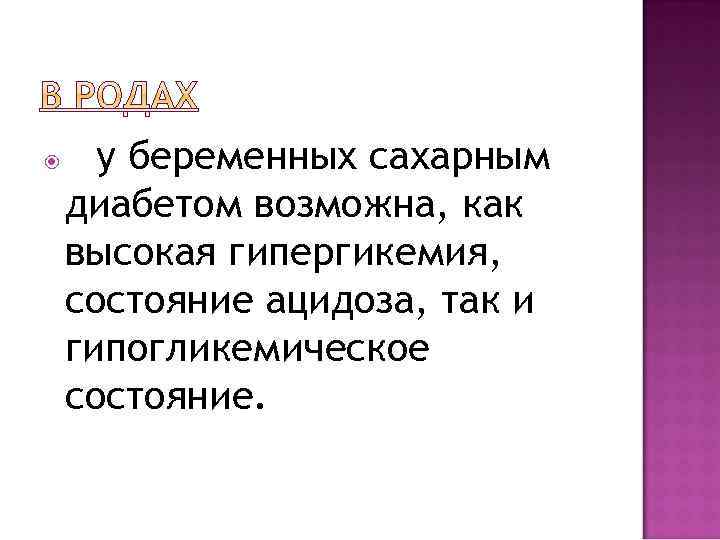 у беременных сахарным диабетом возможна, как высокая гипергикемия, состояние ацидоза, так и гипогликемическое состояние.