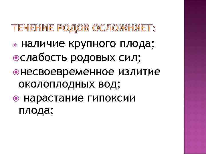 наличие крупного плода; слабость родовых сил; несвоевременное излитие околоплодных вод; нарастание гипоксии плода; 