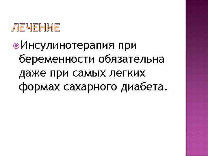  Инсулинотерапия при беременности обязательна даже при самых легких формах сахарного диабета. 
