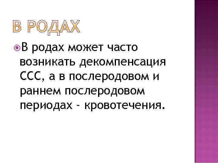  В родах может часто возникать декомпенсация ССС, а в послеродовом и раннем послеродовом