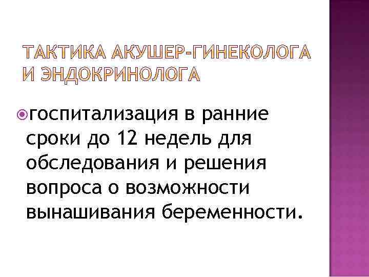 госпитализация в ранние сроки до 12 недель для обследования и решения вопроса о