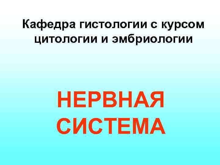 Кафедра гистологии с курсом цитологии и эмбриологии НЕРВНАЯ СИСТЕМА 