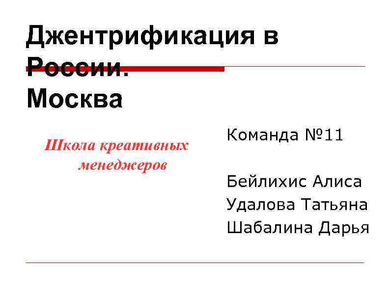 Джентрификация в России. Москва Школа креативных менеджеров Команда № 11 Бейлихис Алиса Удалова Татьяна