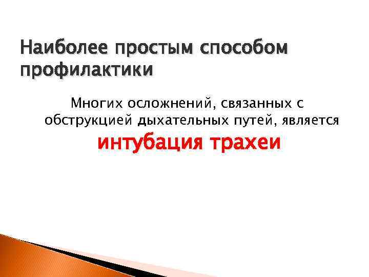 Наиболее простым способом профилактики Многих осложнений, связанных с обструкцией дыхательных путей, является интубация трахеи