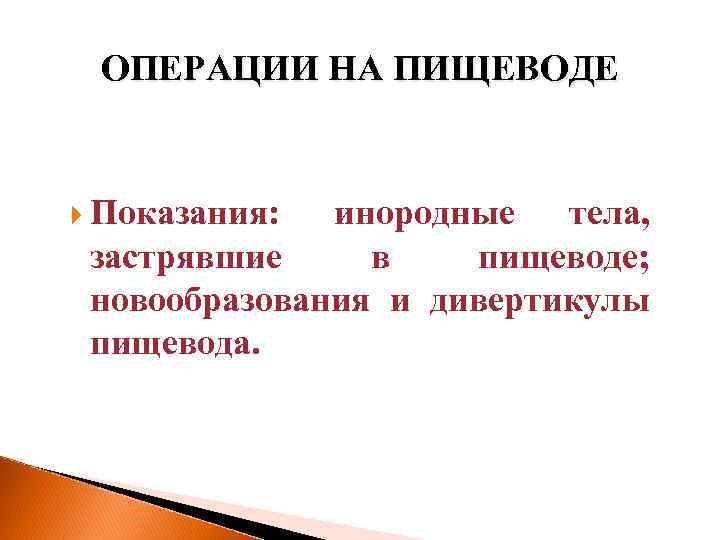 ОПЕРАЦИИ НА ПИЩЕВОДЕ Показания: инородные тела, застрявшие в пищеводе; новообразования и дивертикулы пищевода. 