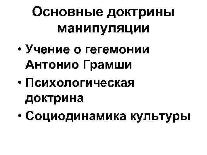 Основные доктрины манипуляции • Учение о гегемонии Антонио Грамши • Психологическая доктрина • Социодинамика