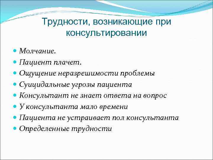 Трудности, возникающие при консультировании Молчание. Пациент плачет. Ощущение неразрешимости проблемы Суицидальные угрозы пациента Консультант
