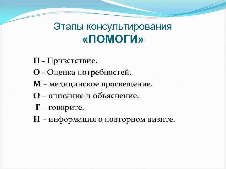 Этапы консультирования «ПОМОГИ» П - Приветствие. О - Оценка потребностей. М – медицинское просвещение.