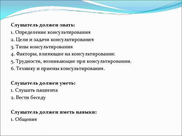 Слушатель должен знать: 1. Определение консультирования 2. Цели и задачи консультирования 3. Типы консультирования
