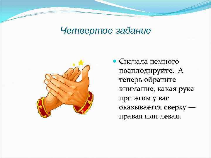 Четвертое задание Сначала немного поаплодируйте. А теперь обратите внимание, какая рука при этом у