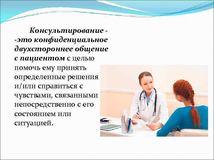 Консультирование -это конфиденциальное двухстороннее общение с пациентом с целью помочь ему принять определенные решения