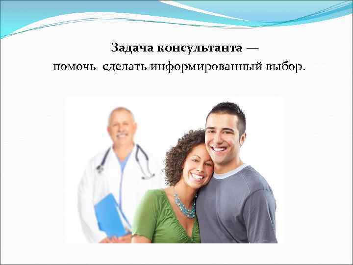 Задача консультанта — помочь сделать информированный выбор. 