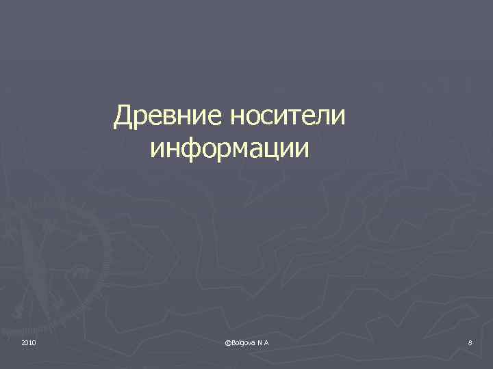 Древние носители информации 2010 ©Bolgova N A 8 