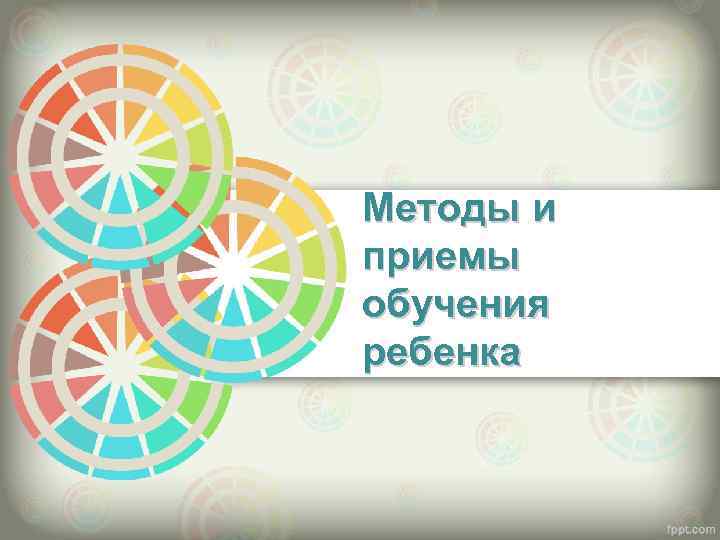 Методы и приемы обучения ребенка 