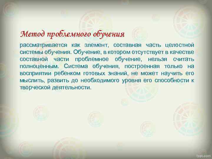 Метод проблемного обучения рассматривается как элемент, составная часть целостной системы обучения. Обучение, в котором