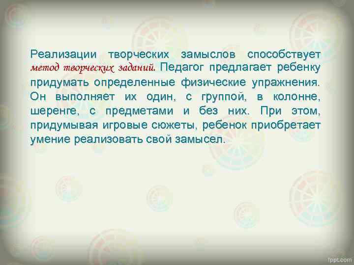 Реализации творческих замыслов способствует метод творческих заданий. Педагог предлагает ребенку придумать определенные физические упражнения.